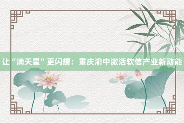 让“满天星”更闪耀：重庆渝中激活软信产业新动能